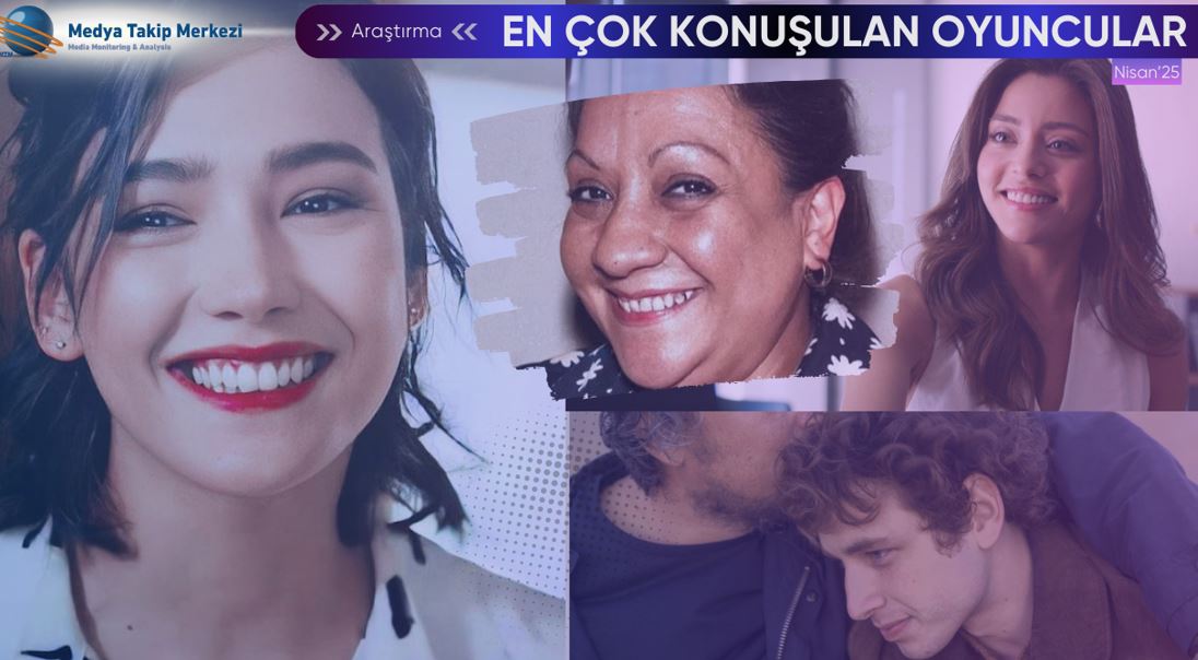 Medya ve Sosyal Medyada Nisan 2025'in En Çok Konuşulan Oyuncuları ve Trendleri