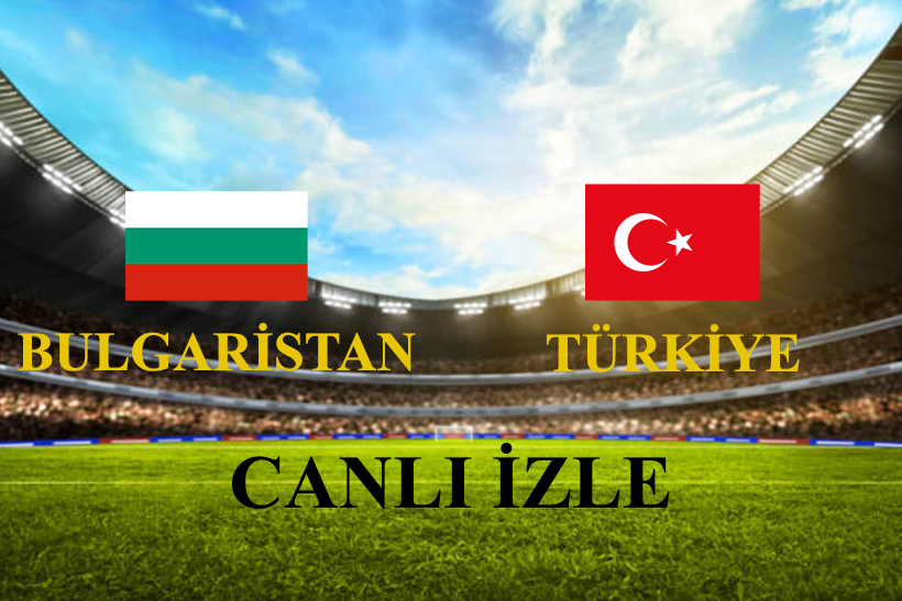 CANLI İZLE: Bulgaristan - Türkiye